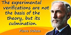 Pierre Duhem quote: The experimental verifications are not the basis of the theory, but its culmination