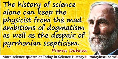 Pierre Duhem quote: The history of science alone can keep the physicist from the mad ambitions of dogmatism as well as the despa