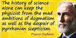 Pierre Duhem quote: The history of science alone can keep the physicist from the mad ambitions of dogmatism as well as the despa