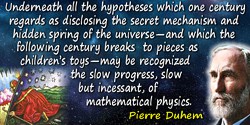 Pierre Duhem quote: underneath all the hypotheses which one century regards as disclosing the secret mechanism and hidden spring