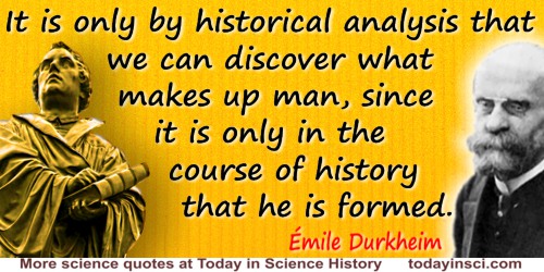 Émile Durkheim quote: It is only by historical analysis that we can discover what makes up man, since it is only in the course o