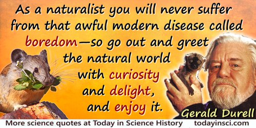 Gerald Malcolm Durrell quote: As a naturalist you will never suffer from that awful modern disease called boredom—so go out and 