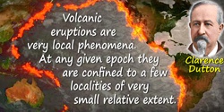 Clarence Edward Dutton quote: Volcanic eruptions are very local phenomena. At any given epoch they are confined to a few localit