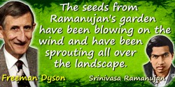 Freeman Dyson quote: The seeds from Ramanujan’s garden have been blowing on the wind and have been sprouting all over the landsc