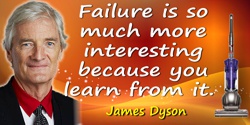 James Dyson quote: Failure is so much more interesting because you learn from it. That's what we should be teaching children at 
