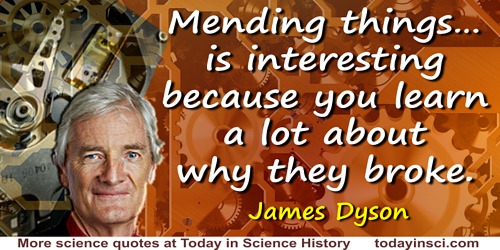 James Dyson quote: [In my home workshop,] generally I’m mending things, which is interesting because you learn a lot about why t