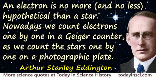 Arthur Stanley Eddington quote: An electron is no more (and no less) hypothetical than a star. Nowadays we count electrons one b