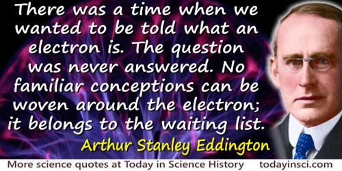 Arthur Stanley Eddington quote: There was a time when we wanted to be told what an electron is. The question was never answered.