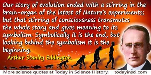 Arthur Stanley Eddington quote: Our story of evolution ended with a stirring in the brain-organ of the latest of Nature’s experi