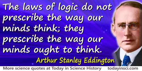 Arthur Stanley Eddington quote: The laws of logic do not prescribe the way our minds think; they prescribe the way our minds oug