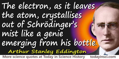 Arthur Stanley Eddington quote: The electron, as it leaves the atom, crystallises out of Schrödinger’s mist like a genie emergin