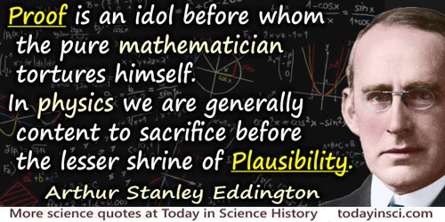 Arthur Stanley Eddington quote: Proof is an idol before whom the pure mathematician tortures himself. In physics we are generall