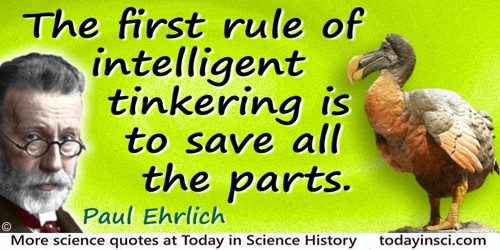 Paul Ehrlich quote: The first rule of intelligent tinkering is to save all the parts.