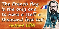 Gustave Eiffel quote: The French flag is the only one to have a staff a thousand feet tall.