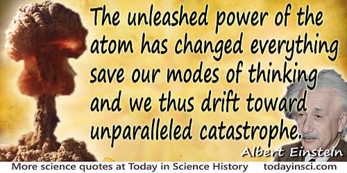 Albert Einstein quote “The unleashed power of the atom has changed everything save our modes of thinking…”