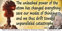 Albert Einstein quote “The unleashed power of the atom has changed everything save our modes of thinking…”