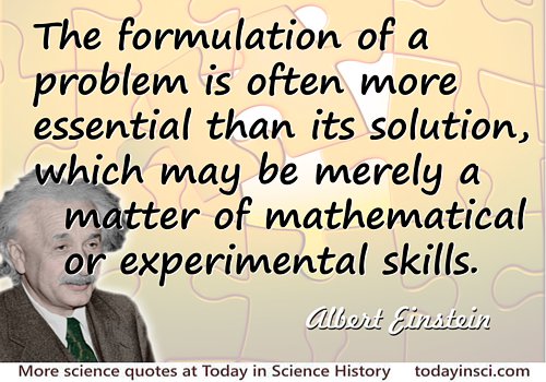 Albert Einstein quote The formulation of a problem is often far more essential than its solution