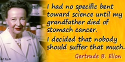 Gertrude B. Elion quote: I had no specific bent toward science until my grandfather died of stomach cancer