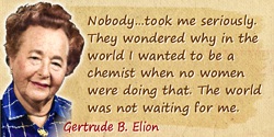 Gertrude B. Elion quote: They wondered why in the world I wanted to be a chemist when no women were doing that