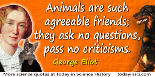 George Eliot quote: Animals are such agreeable friends; they ask no questions, pass no criticisms.