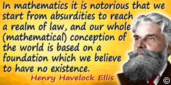 Havelock Ellis quote: In mathematics it is notorious that we start from absurdities to reach a realm of law, and our whole (math