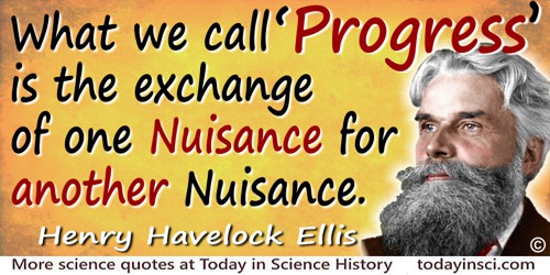 Havelock Ellis quote: What we call “Progress” is the exchange of one Nuisance for another Nuisance.