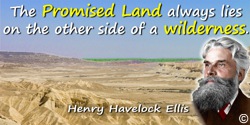 Havelock Ellis quote: The Promised Land always lies on the other side of a wilderness.