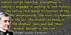 Ralph Waldo Emerson quote: Nature will be reported. Everything in nature is engaged in writing its own history; the planet and t