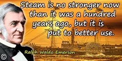 Ralph Waldo Emerson quote: Steam is no stronger now than it was a hundred years ago, but it is put to better use.