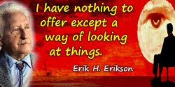 Erik H. Erikson quote: I have nothing to offer except a way of looking at things