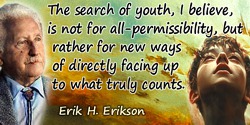 Erik H. Erikson quote: The search of youth, I believe, is not for all-permissibility, but rather for new ways of directly facing