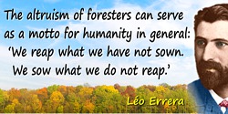 Léo Errera quote: The altruism of foresters can serve as a motto for humanity in general: “We reap what we have not sown. We sow