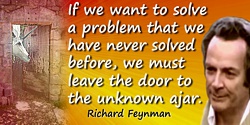Richard P. Feynman quote: If we want to solve a problem that we have never solved before, we must leave the door to the unknown 