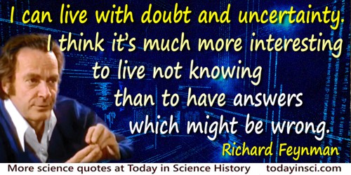 Richard P. Feynman quote: I can live with doubt and uncertainty. I think it’s much more interesting to live not knowing than to 