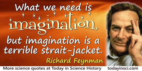 Richard P. Feynman quote: What we need is imagination, but imagination is a terrible strait-jacket.