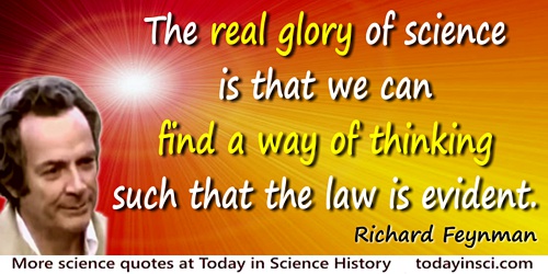 Richard P. Feynman quote: But the real glory of science is that we can find a way of thinking such that the law is evident