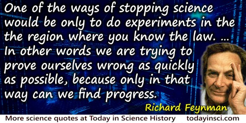 Richard P. Feynman quote: One of the ways of stopping science would be only to do experiments in the region where you know the l