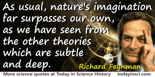Richard P. Feynman quote: As usual, nature’s imagination far surpasses our own, as we have seen from the other theories which ar