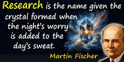 Martin H. Fischer quote: Research is the name given the crystal formed when the night