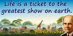 Martin H. Fischer quote: Life is a ticket to the greatest show on earth
