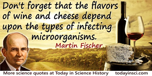 Martin H. Fischer quote: Don’t forget that the flavors of wine and cheese depend upon the types of infecting microorganisms.