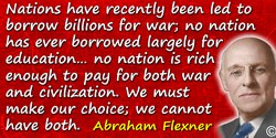 Abraham Flexner quote: Nations have recently been led to borrow billions for war; no nation has ever borrowed largely for educat