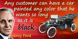 Henry Ford quote: Any customer can have a car painted any color that he wants so long as it is black.