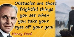Henry Ford quote: Obstacles are those frightful things you see when you take your eyes off your goal.