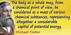 Michael Foster quote: Dissection … teaches us that the body of man is made up of certain kinds of material, so differing from ea