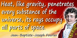 Jean-Baptiste-Joseph Fourier quote: Heat, like gravity, penetrates every substance of the universe, its rays occupy all parts of