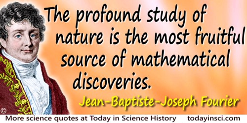 Jean-Baptiste-Joseph Fourier quote: The deep study of nature is the most fruitful source of mathematical discoveries. By offerin