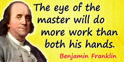 Benjamin Franklin quote: The eye of the master will do more work than both his hands.
