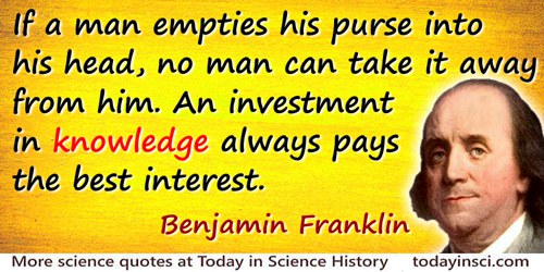 Benjamin Franklin quote: If a man empties his purse into his head, no man can take it away from him. An investment in knowledge 