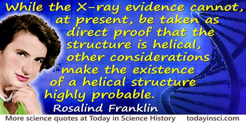 Rosalind Franklin quote: While the X-ray evidence cannot, at present, be taken as direct proof that the structure is helical